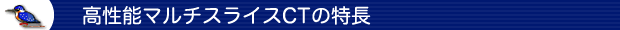 高性能マルチスライスCTの特徴